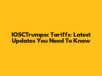 IOSCTrumpsc Tariffs: Latest Updates You Need To Know
