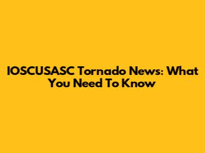 IOSCUSASC Tornado News: What You Need To Know