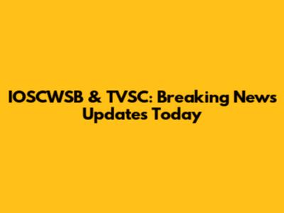 IOSCWSB & TVSC: Breaking News Updates Today