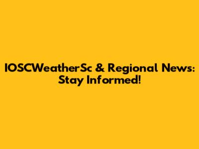 IOSCWeatherSc & Regional News: Stay Informed!
