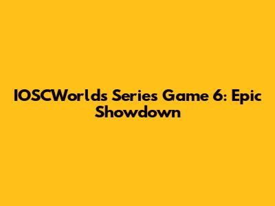 IOSCWorld's Series Game 6: Epic Showdown