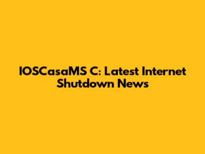 IOSCasaMS C: Latest Internet Shutdown News