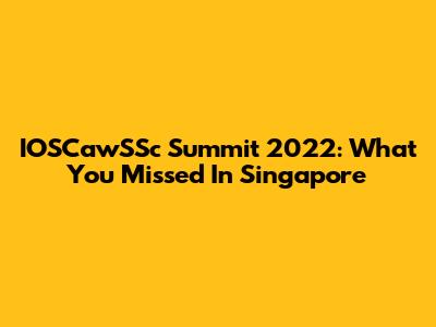IOSCawSSc Summit 2022: What You Missed In Singapore