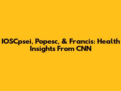 IOSCpsei, Popesc, & Francis: Health Insights From CNN