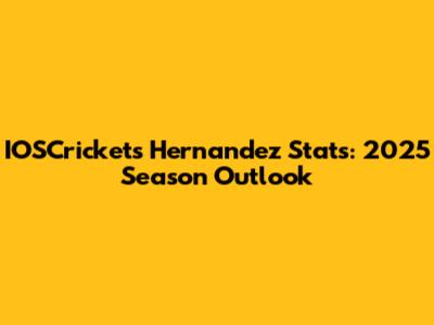 IOSCrickets Hernandez Stats: 2025 Season Outlook