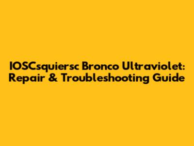 IOSCsquiersc Bronco Ultraviolet: Repair & Troubleshooting Guide