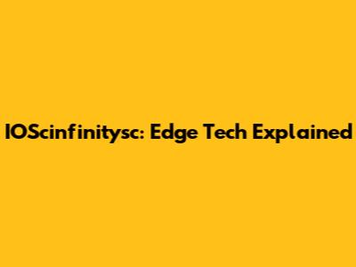 IOScinfinitysc: Edge Tech Explained