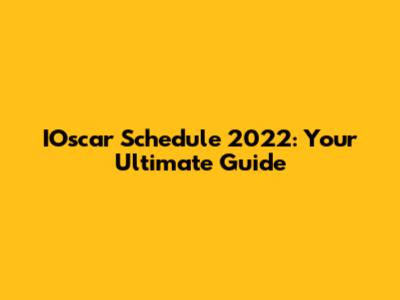 IOscar Schedule 2022: Your Ultimate Guide