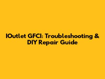 IOutlet GFCI: Troubleshooting & DIY Repair Guide
