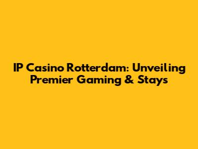 IP Casino Rotterdam: Unveiling Premier Gaming & Stays