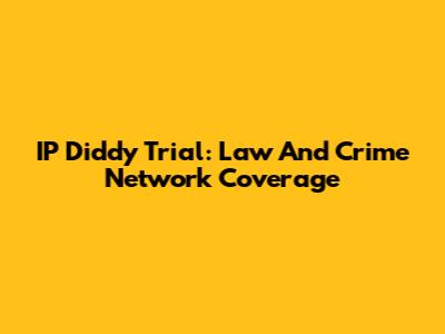 IP Diddy Trial: Law And Crime Network Coverage