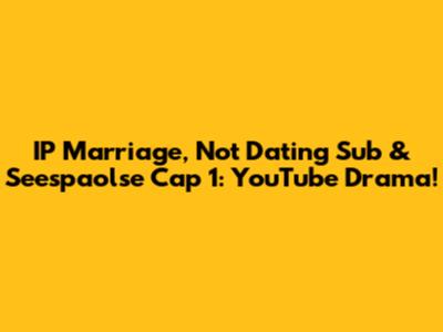 IP Marriage, Not Dating Sub & Seespaolse Cap 1: YouTube Drama!