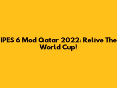 IPES 6 Mod Qatar 2022: Relive The World Cup!