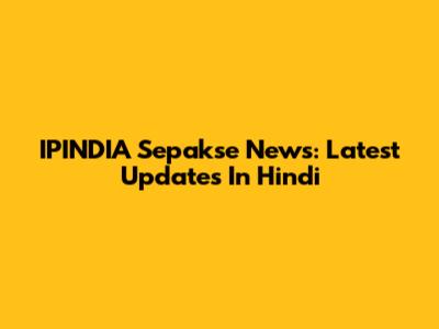 IPINDIA Sepakse News: Latest Updates In Hindi