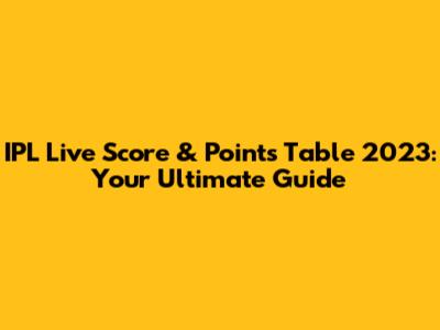 IPL Live Score & Points Table 2023: Your Ultimate Guide