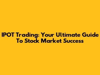 IPOT Trading: Your Ultimate Guide To Stock Market Success