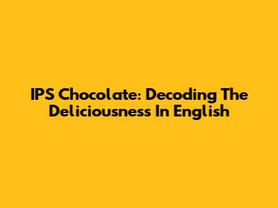 IPS Chocolate: Decoding The Deliciousness In English