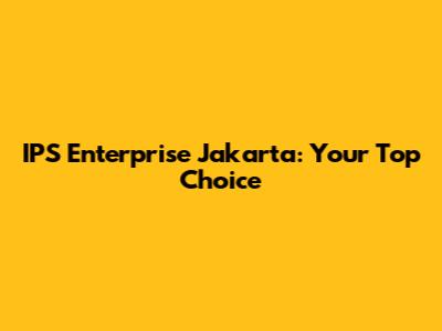 IPS Enterprise Jakarta: Your Top Choice