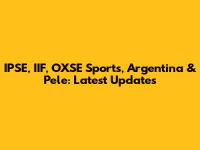 IPSE, IIF, OXSE Sports, Argentina & Pele: Latest Updates
