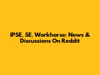 IPSE, SE, Workhorse: News & Discussions On Reddit