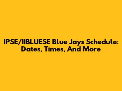 IPSE/IIBLUESE Blue Jays Schedule: Dates, Times, And More