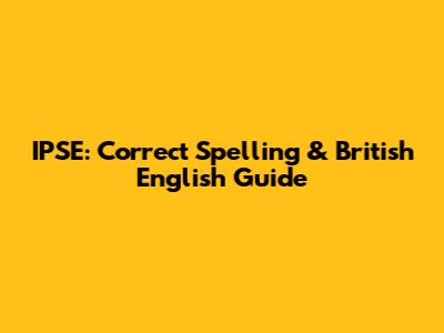 IPSE: Correct Spelling & British English Guide