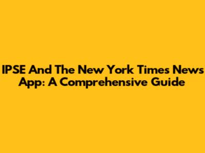 IPSE And The New York Times News App: A Comprehensive Guide