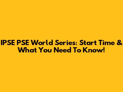 IPSE PSE World Series: Start Time & What You Need To Know!