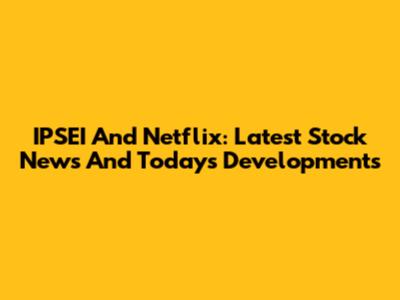 IPSEI And Netflix: Latest Stock News And Today's Developments