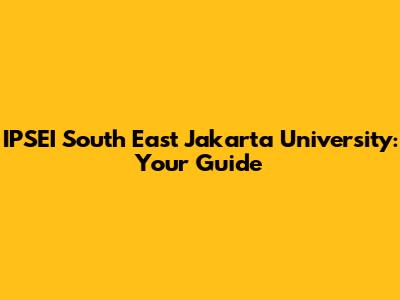 IPSEI South East Jakarta University: Your Guide