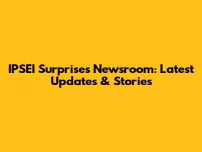 IPSEI Surprises Newsroom: Latest Updates & Stories