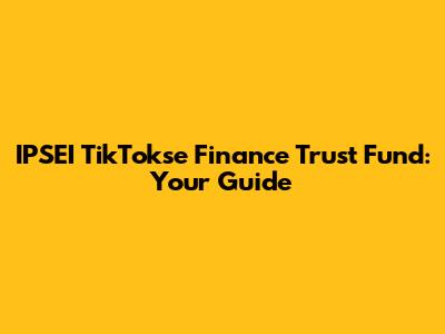 IPSEI TikTokse Finance Trust Fund: Your Guide