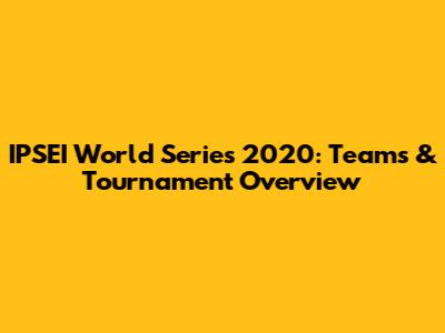 IPSEI World Series 2020: Teams & Tournament Overview