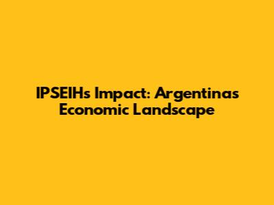 IPSEIH's Impact: Argentina's Economic Landscape