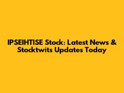 IPSEIHTISE Stock: Latest News & Stocktwits Updates Today