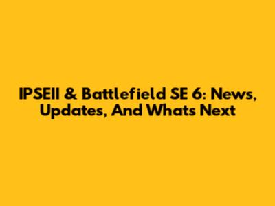 IPSEII & Battlefield SE 6: News, Updates, And What's Next