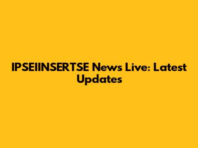 IPSEIINSERTSE News Live: Latest Updates