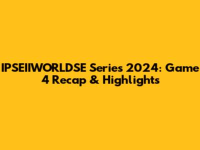 IPSEIIWORLDSE Series 2024: Game 4 Recap & Highlights