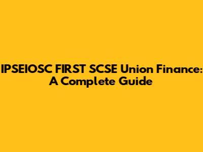 IPSEIOSC FIRST SCSE Union Finance: A Complete Guide