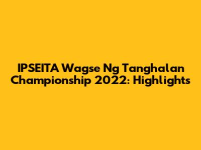 IPSEITA Wagse Ng Tanghalan Championship 2022: Highlights