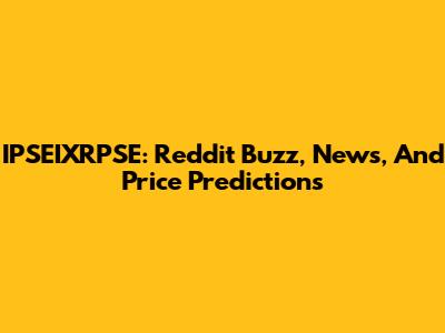 IPSEIXRPSE: Reddit Buzz, News, And Price Predictions