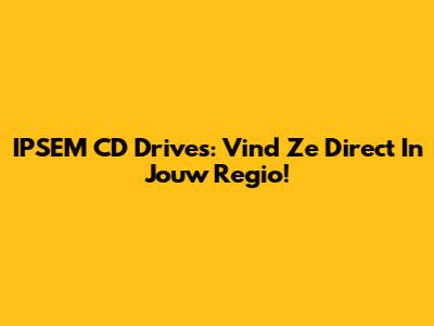 IPSEM CD Drives: Vind Ze Direct In Jouw Regio!