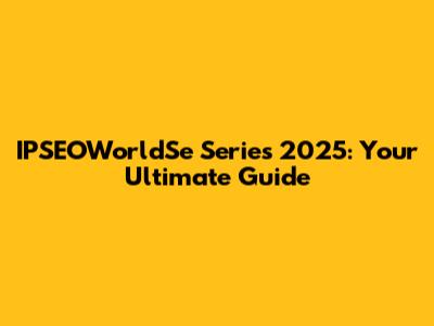 IPSEOWorldSe Series 2025: Your Ultimate Guide