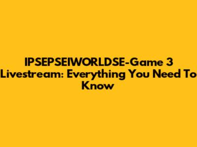 IPSEPSEIWORLDSE-Game 3 Livestream: Everything You Need To Know