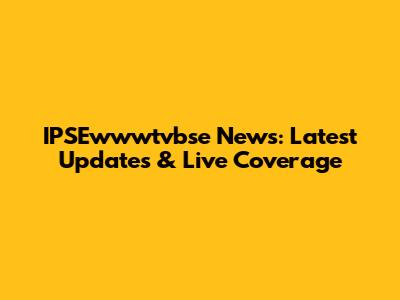IPSEwwwtvbse News: Latest Updates & Live Coverage