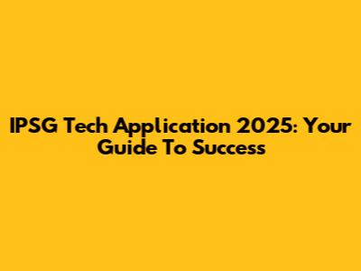 IPSG Tech Application 2025: Your Guide To Success