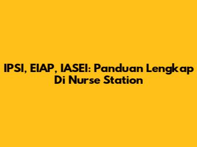 IPSI, EIAP, IASEI: Panduan Lengkap Di Nurse Station