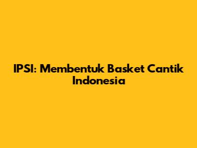 IPSI: Membentuk Basket Cantik Indonesia