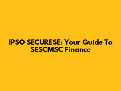IPSO SECURESE: Your Guide To SESCMSC Finance