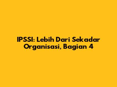 IPSSI: Lebih Dari Sekadar Organisasi, Bagian 4